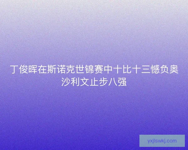 丁俊晖在斯诺克世锦赛中十比十三憾负奥沙利文止步八强